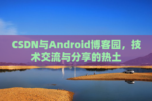 CSDN与Android博客园，技术交流与分享的热土